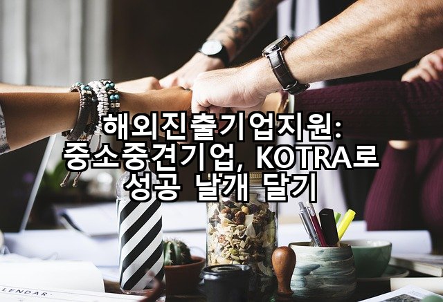 해외진출기업지원: 중소중견기업, KOTRA로 성공 날개 달기
